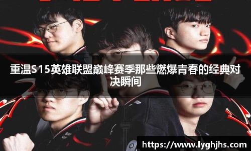 重温S15英雄联盟巅峰赛季那些燃爆青春的经典对决瞬间